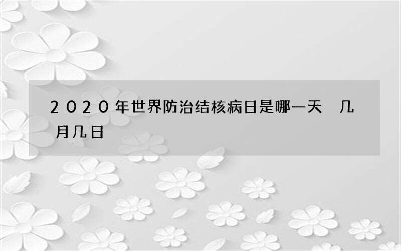 2020年世界防治结核病日是哪一天 几月几日